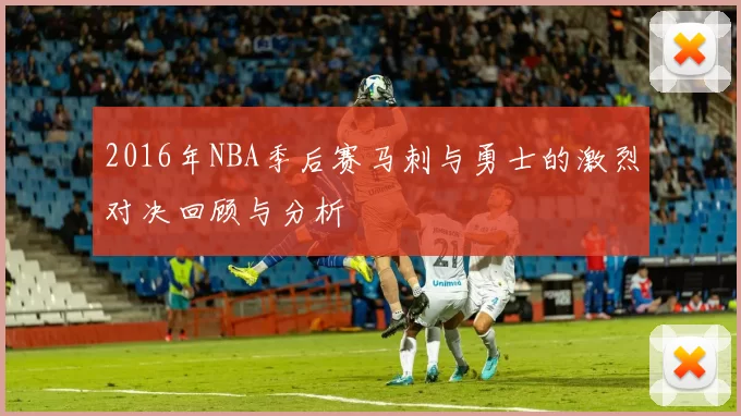 2016年NBA季后赛马刺与勇士的激烈对决回顾与分析