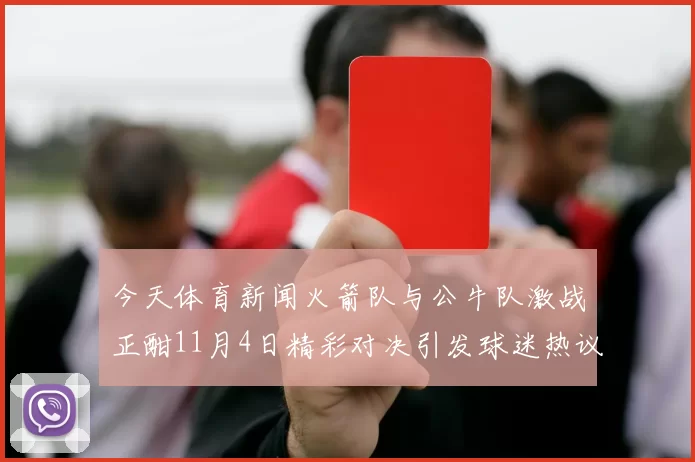 今天体育新闻火箭队与公牛队激战正酣11月4日精彩对决引发球迷热议
